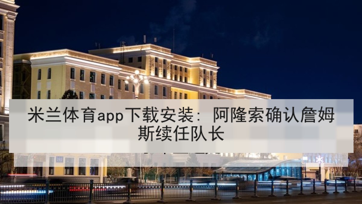 米兰体育app下载安装: 阿隆索确认詹姆斯续任队长 米兰体育app下载安装: 阿隆索确认詹姆斯续任队长